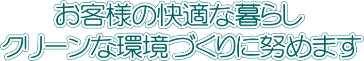 お客様の快適な暮らし クリーンな環境づくりに努めます